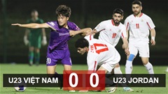 Kết quả U23 Việt Nam 0-0 U23 Jordan: HLV Hoàng Anh Tuấn hài lòng